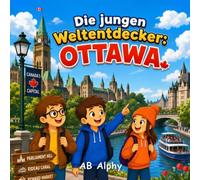 Die jungen Weltentdecker: Ottawa: Ein spannendes Abenteuer durch Kanadas Hauptstadt, Natur und Kultur mit Nora, Max und Leo