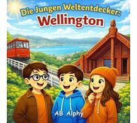 Die Jungen Weltentdecker: Wellington: Ein spannendes Kinderabenteuer durch Neuseelands Hauptstadt mit Nora, Max und Leo