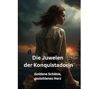 Die Juwelen der Konquistadorin: Goldene Schätze, gestohlenes Herz