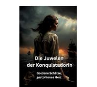 Die Juwelen der Konquistadorin: Goldene Schätze, gestohlenes Herz