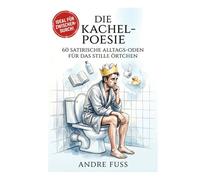 Die Kachel-Poesie: 60 satirische Alltags-Oden für das stille Örtchen (Satirische Protokolle des Wahnsinns)