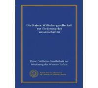 Die Kaiser-Wilhelm-gesellschaft zur förderung der wissenschaften (Vol-1)