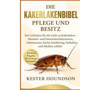 DIE KAKERLAKENBIBEL PFLEGE UND BESITZ: Der Leitfaden für die Liebe zu Kakerlaken - Haustier- und Futterkakerlakenarten, Lebensraum, Zucht, Ernährung, Verhalten und Mythen erklärt