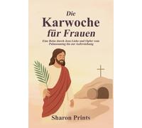 Die Karwoche für Frauen: Eine Reise durch Jesu Liebe und Opfer vom Palmsonntag bis zur Auferstehung