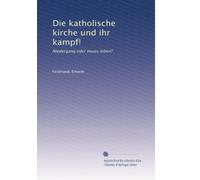 Die katholische kirche und ihr kampf!: Niedergang oder neues leben?