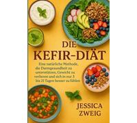Die Kefir-Diät: Eine natürliche Methode, die Darmgesundheit zu unterstützen, Gewicht zu verlieren und sich in nur 3 bis 21 Tagen besser zu fühlen