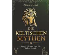 Die Keltischen Mythen: Götter, Helden Und Die Welten Jenseits (Mythologie für Anfänger)