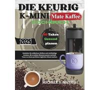 DIE KEURIG K-MINI MATE KAFFEE KOCHBUCH: Genießen Sie müheloses Brühen und reichhaltige Aromen, die zu jedem Moment passen und jede Tasse zu einem perfekten täglichen Ritual machen.