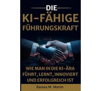 Die KI-Fähige Führungskraft: Wie man in die KI-Ära führt, lernt, innoviert und erfolgreich ist (Die KI-fähige Führungsreihe)