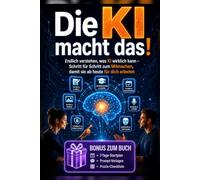 Die Ki macht das!: Endlich verstehen, was KI wirklich kann - Schritt für Schritt zum Mitmachen, damit sie ab heute für dich arbeitet