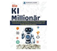 Die KI Millionär: Schritt-für-Schritt-Anleitung zur finanziellen Freiheit in 2026: Automatisierung, App-Entwicklung, ContentStrategien und Prompt ... Complete Done-For-You Success User Guides)