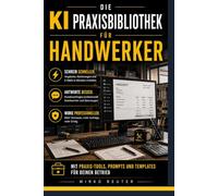 Die KI Praxisbibliothek für Handwerker: Mit ChatGPT Angebote,Reklamationen und Kundentexte in Minuten schreiben - KI-Prompts für Elektriker, Maler, ... mehr (Die KI Business Praxisbibliothek)
