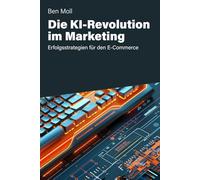 Die KI-Revolution im Marketing: Erfolgsstrategien für den E-Commerce: Grundlagen für die Einführung von KI in Unternehmen