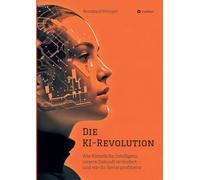 Die KI-Revolution: Wie Künstliche Intelligenz unsere Zukunft verändert - und wie du davon profitierst