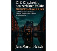 Die KI schreibt den perfekten Mord: Speicherstadt-Kalkül 2023: Ein KI-Thriller aus Hamburg - Der erste Fall für Scholl & Winter (Kriminalnovelle)