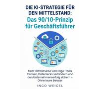Die KI-Strategie für den Mittelstand: Das 90/10-Prinzip für Geschäftsführer: Kern-Infrastruktur von Edge-Tools trennen, Datenlecks verhindern und den Unternehmenserfolg sichern - Ohne teure Berater