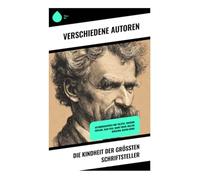Die Kindheit der größten Schriftsteller: Autobiographien von Tolstoi, Theodor Fontane, Jean Paul, Mark Twain, Walter Benjamin, Maxim Gorki