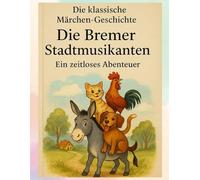 Die klassische Märchen-Geschichte: Die Bremer Stadtmusikanten - Ein zeitloses Abenteuer: Perfekte Gutenachtgeschichte für Kinder: Die Bremer Stadtmusikanten zum Einschlafen