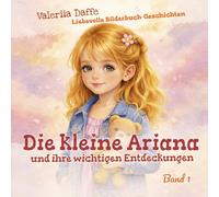Die kleine Ariana und ihre wichtigen Entdeckungen: Liebevoll illustrierte Geschichten über Güte, Mut und Freundschaft | Für Kinder 3-6 Jahre