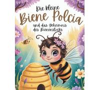 DIE KLEINE BIENE POLCIA UND DAS GEHEIMNIS DES BIENENSTOCKS: Ein lehrreiches Abenteuer und Malbuch für Kinder - Entdecke die Welt der Bienen und der Natur