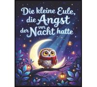 Die kleine Eule Lumi, die Angst vor der Nacht hatte: Ein liebevolles Vorlesebuch über Mut, Gefühle und Vertrauen - für Kinder ab 3 Jahren