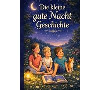 Die kleine gute Nacht Geschichte: Eine liebevolle Einschlafgeschichte für Kinder