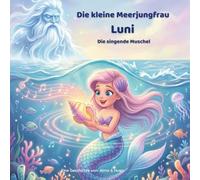Die kleine Meerjungfrau Luni - Die singende Muschel: Ein magisches Unterwasser-Abenteuer über Freundschaft, Mut und die Musik des Meeres (Die Abenteuer der kleinen Meerjungfrau Luni)