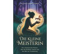 Die kleine Meisterin: Ein schamanischer Roman über das Krafttier Ameise und den Mut zur Veränderung