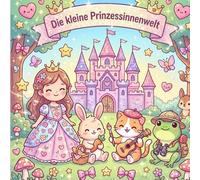 Die kleine Prinzessinnenwelt: Das Ausmalbuch für kleine und große Prinzessinnen ab 4 Jahren