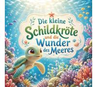 Die kleine Schildkröte und die Wunder des Meeres: Eine liebevolle Entdeckungsreise für Kinder ab 4 Jahren, die Meerestiere kennenlernen und die Wunder der Unterwasserwelt entdecken möchten