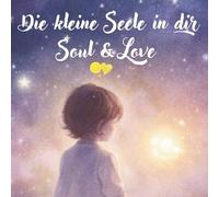 Die kleine Seele in Dir: Soul & Love Ein besonderes Herzensbuch über Gefühle, Liebe und das Zuhause im eigenen Herzen (Band 1 der Soul & Love Reihe)
