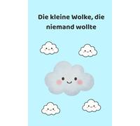Die kleine Wolke, die niemand wollte: Eine zauberhafte Geschichte über Mut und Selbstvertrauen