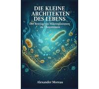 Die kleinen Architekten des Lebens: Der Beitrag von Mikroorganismen zu Ökosystemen (Mikrobiologie und Ökosystemdynamik)
