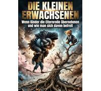 Die kleinen Erwachsenen: Wenn Kinder die Elternrolle übernehmen und wie man sich davon befreit