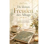 Die kleinen Freuden des Alltags: Ein Tagebuch für Dankbarkeit, Achtsamkeit und stille Momente
