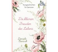 Die kleinen Freuden des Lebens: Kurzgeschichten für Senioren