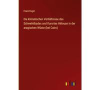 Die klimatischen Verhältnisse des Schwefelbades und Kurortes Hélouan in der aragischen Wüste (bei Cairo)