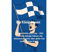 Die Königsblauen - Von der Kohle zum Pott - 300 irre, wahnwitzige Fakten, die niemand braucht, aber jeden Fan zum Staunen bringt
