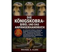 DIE KÖNIGSKOBRA-BIBEL UND DAS ANFÄNGERHANDBUCH: Ein umfassender Leitfaden zur Biologie der Königskobra und ihrer fortgeschrittenen Pflege - ... Giftsicherheitsprotokolle, Fachken