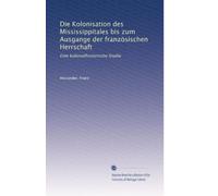 Die Kolonisation des Mississippitales bis zum Ausgange der französischen Herrschaft: Eine kolonialhistorische Studie