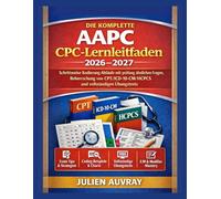 DIE KOMPLETTE AAPC CPC-Lernleitfaden 2026-2027: Schrittweise Kodierung Abläufe mit prüfung ähnlichen Fragen, Beherrschung von CPT/ICD-10-CM/HCPCS und vollständigen Übungstests