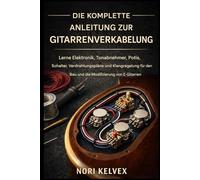 DIE KOMPLETTE ANLEITUNG ZUR GITARRENVERKABELUNG: Lerne Elektronik, Tonabnehmer, Potentiometer, Schalter, Schaltpläne und Klangregelung für den Bau und die Modifizierung von E-Gitarren.
