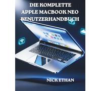 DIE KOMPLETTE APPLE MACBOOK NEO BENUTZERHANDBUCH: Ausführliche Schritt-für-Schritt-Anleitung für Anfänger, Windows-Umsteiger und MacBook-Upgrader
