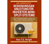 DIE KOMPLETTE BEDIENUNGSANLEITUNG FÜR INVERTER-MINI-SPLIT-SYSTEME: Split-Klimaanlage installieren, bedienen und warten - Schritt für Schritt für optimale Leistung, Energie- und Kosteneinsparung