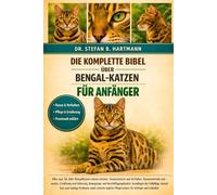 DIE KOMPLETTE BIBEL ÜBER BENGAL-KATZEN FÜR ANFÄNGER: Alles, was Sie über Bengalkatzen wissen müssen: Temperament und Verhalten, Rassemerkmale und ... Pflegeroutinen für Anfänger und Liebhaber.