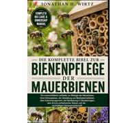 DIE KOMPLETTE BIBEL ZUR BIENENPFLEGE DER MAUERBIENEN: Ein unverzichtbarer Leitfaden zur Biologie der Mauerbiene, ihren Nistsystemen, der Gestaltung ... Obstplantagen, dem Schutz einheimischer Bien