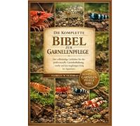 DIE KOMPLETTE BIBEL ZUR GARNELENPFLEGE: Der vollständige Leitfaden für die professionelle Garnelenhaltung, -zucht und den langfristigen Erfolg im Aquarium.