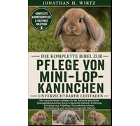 DIE KOMPLETTE BIBEL ZUR PFLEGE VON MINI-LOP-KANINCHEN: Der unverzichtbare Leitfaden für die Aufzucht glücklicher Zwergwidderkaninchen durch ... Beschäftigung und verantwortungsvo