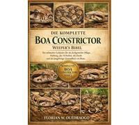 DIE KOMPLETTE BOA CONSTRICTOR WEEPER'S BIBEL: Der ultimative Leitfaden für die fachgerechte Pflege, Haltung, das Verhalten, die Zucht und die langfristige Gesundheit von Boas.