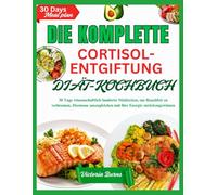 DIE KOMPLETTE CORTISOL-ENTGIFTUNG DIÄT-KOCHBUCH: 30 Tage wissenschaftlich fundierte Mahlzeiten, um Bauchfett zu verbrennen, Hormone auszugleichen und Ihre Energie zurückzugewinnen